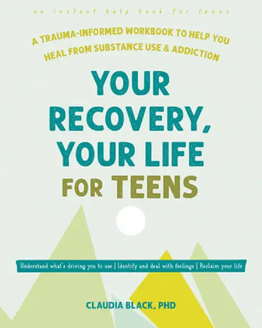 Your Recovery, Your Life for Teens: A Trauma-Informed Workbook to Help You Heal from Substance Use and Addiction by Claudia Black