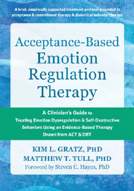 Acceptance-Based Emotion Regulation Therapy: A Clinician's Guide to Treating Emotion Dysregulation and Self-Destructive Behaviors Using an Evidence-Ba by Kim L. Gratz