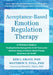 Acceptance-Based Emotion Regulation Therapy: A Clinician's Guide to Treating Emotion Dysregulation and Self-Destructive Behaviors Using an Evidence-Ba by Kim L. Gratz