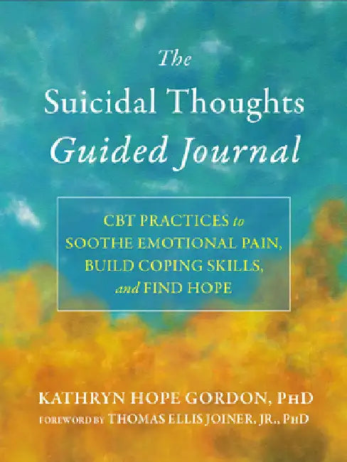 The Suicidal Thoughts Guided Journal: CBT Practices to Soothe Emotional Pain, Build Coping Skills, and Find Hope by Kathryn Hope Gordon