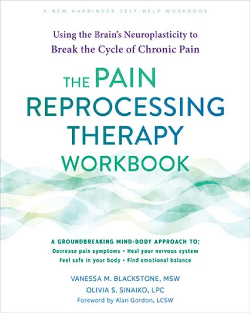 The Pain Reprocessing Therapy Workbook: Using the Brain's Neuroplasticity to Break the Cycle of Chronic Pain by Vanessa M. Blackstone