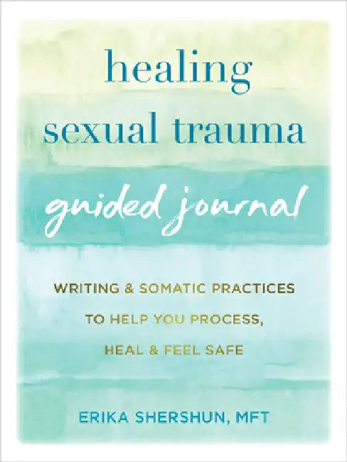 Healing Sexual Trauma Guided Journal: Writing and Somatic Practices to Help You Process, Heal, and Feel Safe by Erika Shershun