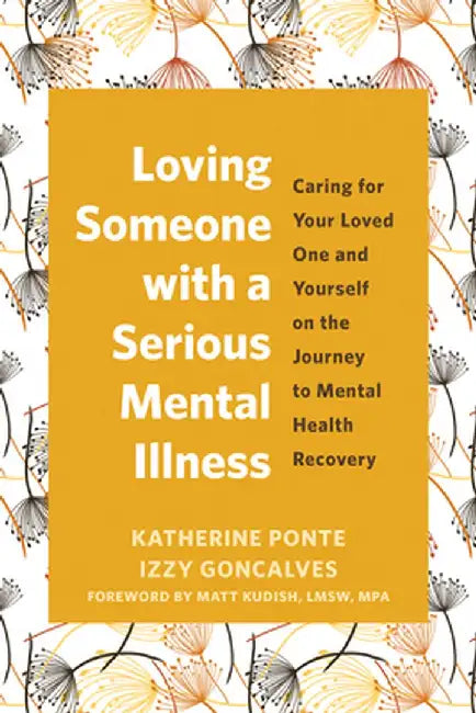 Loving Someone with a Serious Mental Illness: Caring for Your Loved One and Yourself on the Journey to Mental Health Recovery by Katherine Ponte