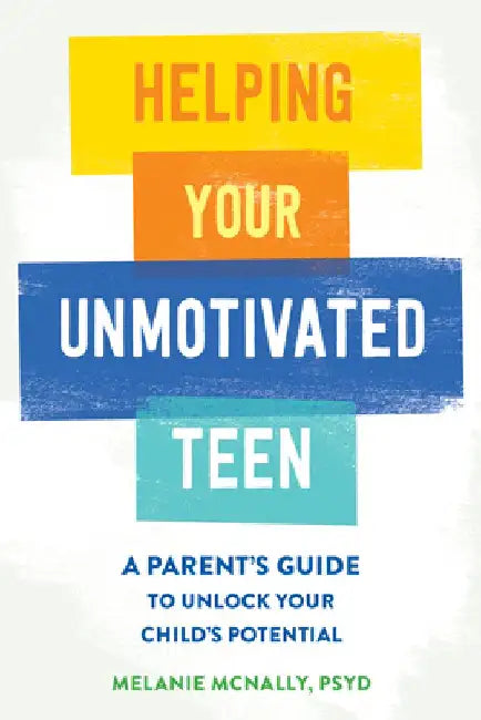 Helping Your Unmotivated Teen: A Parent's Guide to Unlock Your Child's Potential by Melanie McNally