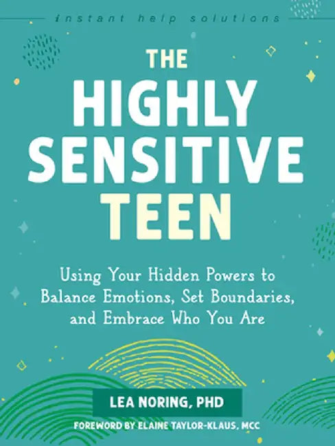 The Highly Sensitive Teen: Using Your Hidden Powers to Balance Emotions, Set Boundaries, and Embrace Who You Are by Lea Noring
