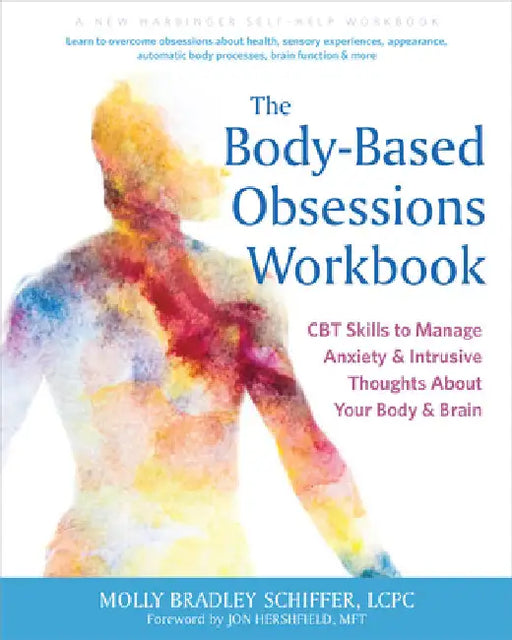 The Body-Based Obsessions Workbook: CBT Skills to Manage Anxiety and Intrusive Thoughts about Your Body and Brain by Schiffer, Molly Bradley
