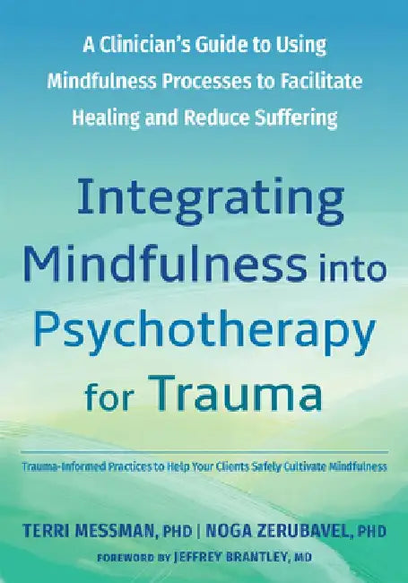 Integrating Mindfulness Into Psychotherapy for Trauma: A Clinician's Guide to Using Mindfulness Processes to Facilitate Healing and Reduce Suffering by Noga Zerubavel