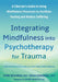 Integrating Mindfulness Into Psychotherapy for Trauma: A Clinician's Guide to Using Mindfulness Processes to Facilitate Healing and Reduce Suffering by Noga Zerubavel