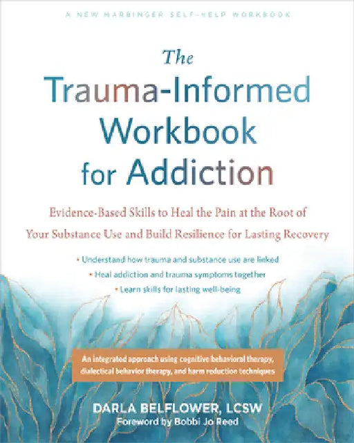 The Trauma-Informed Workbook for Addiction: Evidence-Based Skills to Heal the Pain at the Root of Your Substance Use and Build Resilience for Lasting by Belflower, Darla