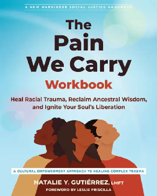 The Pain We Carry Workbook: Heal Racial Trauma, Reclaim Ancestral Wisdom, and Ignite Your Soul's Liberation by Gutiérrez, Natalie Y.