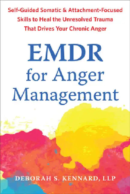 EMDR for Anger Management: Somatic and Attachment-Focused Skills to Heal the Unresolved Trauma That Drives Your Chronic Anger by Kennard, Deborah S.