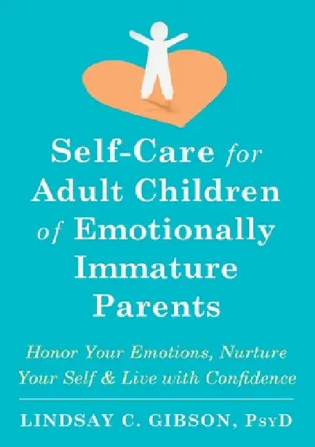 Self-Care for Adult Children of Emotionally Immature Parents: Honor Your Emotions, Nurture Your Self, and Live with Confidence by Lindsay C. Gibson