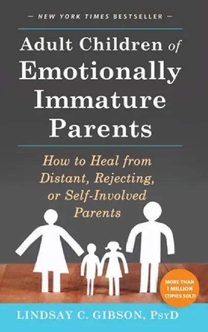 Adult Children of Emotionally Immature Parents: How to Heal from Distant, Rejecting, or Self-Involved Parents by Lindsay C. Gibson