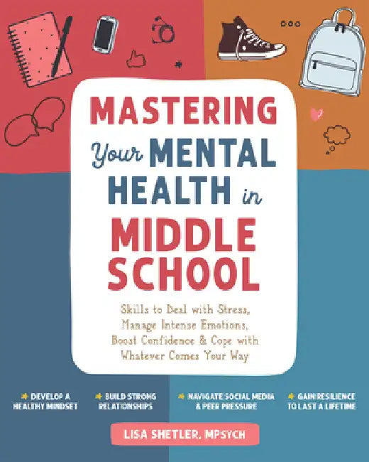 Mastering Your Mental Health in Middle School: A Workbook to Deal with Stress, Manage Intense Emotions, Boost Confidence, and Cope with Whatever Comes by Shetler, Lisa