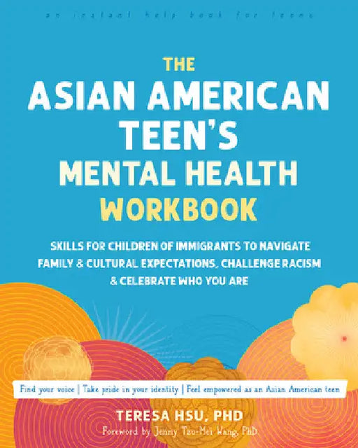 The Asian American Teen's Mental Health Workbook: Skills for Children of Immigrants to Navigate Family and Cultural Expectations, Challenge Racism, an by Hsu, Teresa
