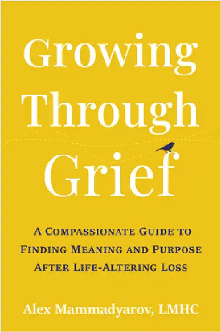 Growing Through Grief: A Compassionate Guide to Finding Meaning and Purpose After Life-Altering Loss by Mammadyarov, Alex