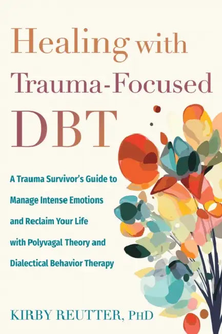 Healing with Trauma-Focused Dbt: A Trauma Survivor's Guide to Manage Intense Emotions and Reclaim Your Life with Polyvagal Theory and Dialectical Beha by Kirby Reutter