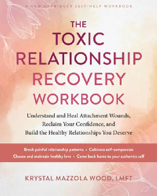 The Toxic Relationship Recovery Workbook: Understand and Heal Attachment Wounds, Reclaim Your Confidence, and Build the Healthy Relationships You Dese by Krystal Mazzola Wood