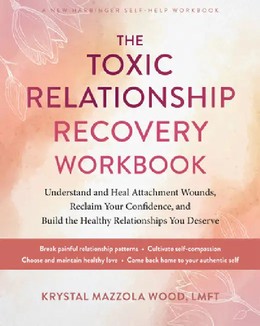 The Toxic Relationship Recovery Workbook: Understand and Heal Attachment Wounds, Reclaim Your Confidence, and Build the Healthy Relationships You Dese by Krystal Mazzola Wood
