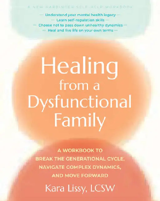 Healing from a Dysfunctional Family: A Workbook to Break the Generational Cycle, Navigate Complex Dynamics, and Move Forward by Kara Lissy
