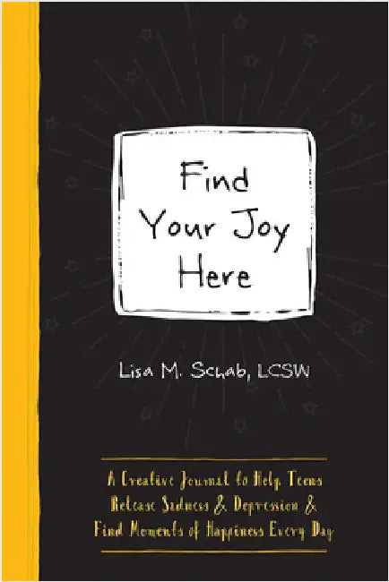 Find Your Joy Here: A Creative Journal to Help Teens Release Sadness and Depression and Find Moments of Happiness Every Day by Schab, Lisa M.