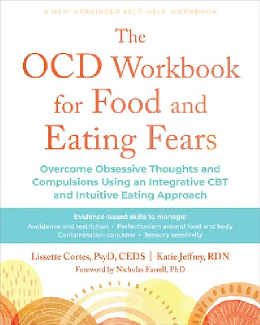 The Ocd Workbook for Food and Eating Fears: Overcome Obsessive Thoughts and Compulsions Using an Integrative CBT and Intuitive Eating Approach by Lissette Cortes, Katie Jeffrey, Nicholas Farrell