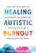Healing Autistic Burnout: A Neuroaffirming Guide for Connecting with Your Authentic Self, Restoring Your Energy, and Advocating for Your Needs by Sharon Kaye O'Connor, William Stillman
