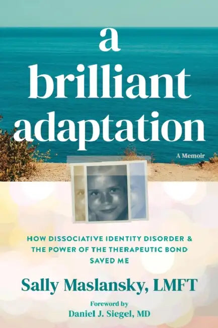 A Brilliant Adaptation: How Dissociative Identity Disorder and the Power of the Therapeutic Bond Saved Me by Sally Maslansky, Daniel J. Siegel
