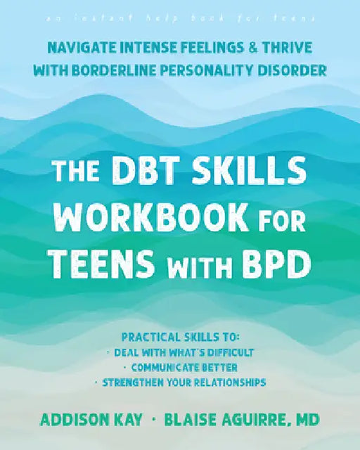The Dbt Skills Workbook for Teens with Bpd: Navigate Intense Feelings and Thrive with Borderline Personality Disorder by Addison Kay, Blaise Aguirre