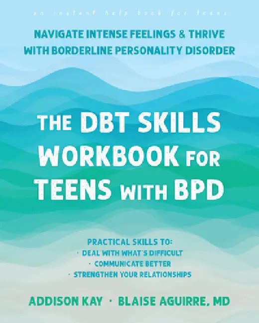 The Dbt Skills Workbook for Teens with Bpd: Navigate Intense Feelings and Thrive with Borderline Personality Disorder by Addison Kay, Blaise Aguirre