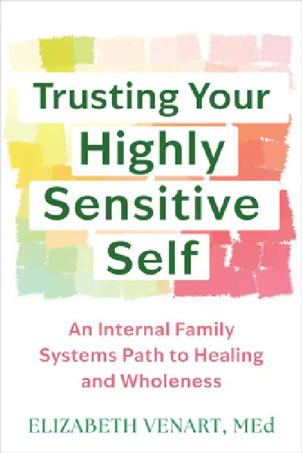 Trusting Your Highly Sensitive Self: An Internal Family Systems Path to Healing and Wholeness by Elizabeth Venart
