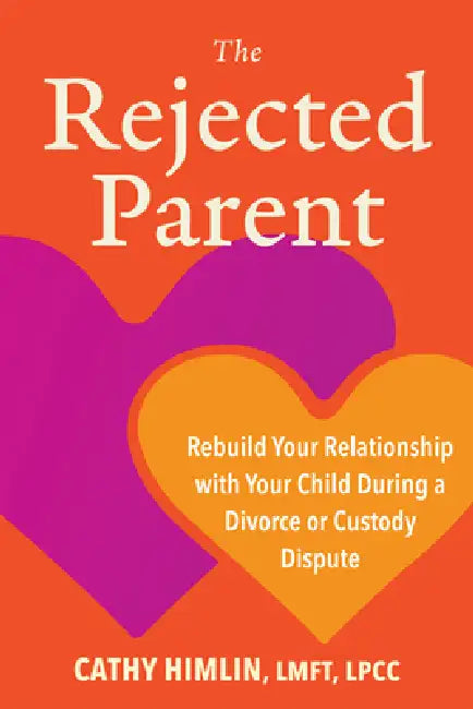 The Rejected Parent: Rebuild Your Relationship with Your Child During and After a Divorce or Custody Dispute by Cathy Himlin