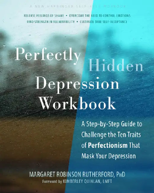 Perfectly Hidden Depression Workbook: A Step-By-Step Guide to Challenge the Ten Traits of Perfectionism That Mask Your Depression by Margaret Robinson Rutherford, Kimberley Quinlan