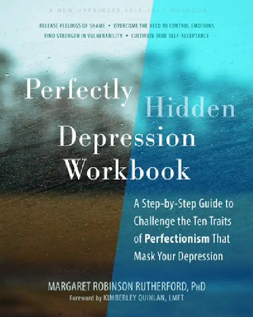 Perfectly Hidden Depression Workbook: A Step-By-Step Guide to Challenge the Ten Traits of Perfectionism That Mask Your Depression by Margaret Robinson Rutherford, Kimberley Quinlan