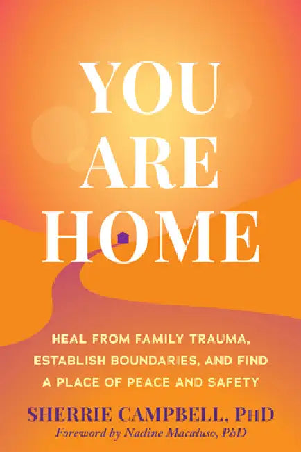 You Are Home: Heal from Family Trauma, Establish Boundaries, and Find a Place of Peace and Safety by Sherrie Campbell, Nadine Macaluso