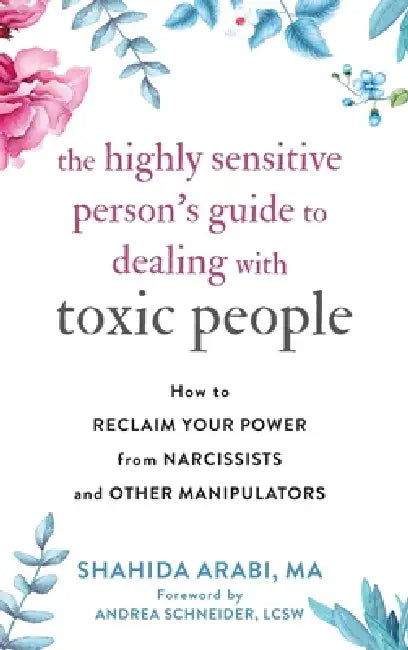 The Highly Sensitive Person's Guide to Dealing with Toxic People: How to Reclaim Your Power from Narcissists and Other Manipulators by Shahida Arabi