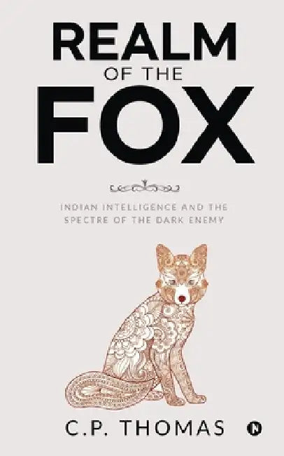 Realm of the Fox: Indian Intelligence and the Spectre of the Dark Enemy by C P Thomas