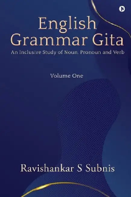 English Grammar Gita: An Inclusive Study of Noun, Pronoun and Verb by Ravishankar S Subnis