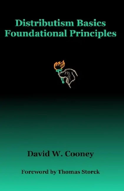 Distributism Basics: Foundational Principles by David W. Cooney