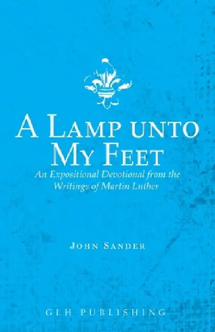 A Lamp unto My Feet: An Expositional Devotional from the Writings of Martin Luther by Martin Luther