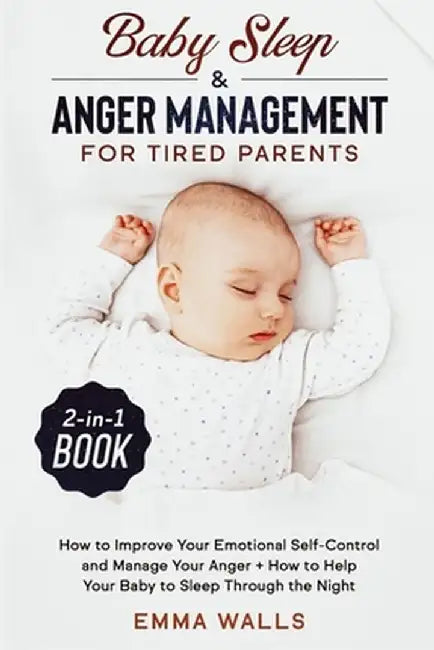 Baby Sleep and Anger Management for Tired Parents 2-in-1 Book: How to Improve Your Emotional Self-Control and Manage Your Anger + How to Help Your Bab by Emma Walls