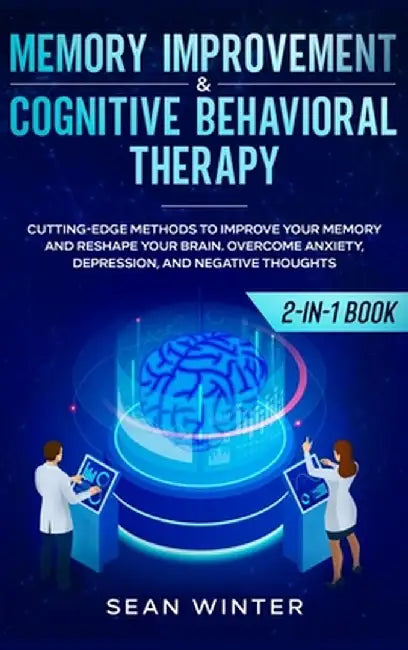 Memory Improvement and Cognitive Behavioral Therapy (CBT) 2-in-1 Book: Cutting-Edge Methods to Improve Your Memory and Reshape Your Brain. Overcome An by Sean Winter