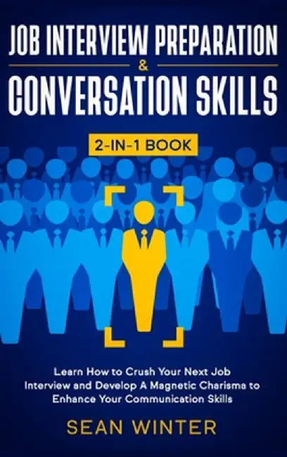 Job Interview Preparation and Conversation Skills 2-in-1 Book: Learn How to Crush Your Next Job Interview and Develop A Magnetic Charisma to Enhance Y by Sean Winter