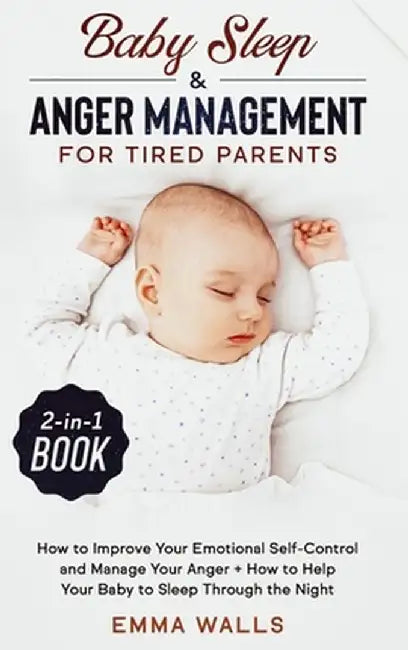 Baby Sleep and Anger Management for Tired Parents 2-in-1 Book: How to Improve Your Emotional Self-Control and Manage Your Anger + How to Help Your Bab by Emma Walls