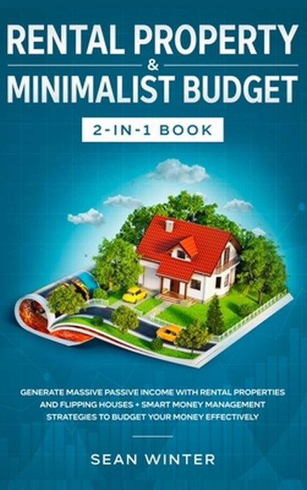 Rental Property and Minimalist Budget 2-in-1 Book: Generate Massive Passive Income with Rental Properties and Flipping Houses + Smart Money Management by Sean Winter