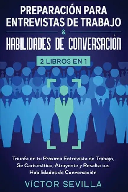 Preparación para entrevistas de trabajo y habilidades de conversación 2 libros en 1: Triunfa en tu próxima entrevista de trabajo, se carismático, atra by Víctor Sevilla