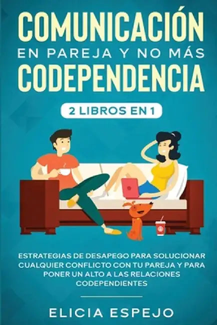 Comunicación en pareja y no más codependencia 2 libros en 1: Estrategias de desapego para solucionar cualquier conflicto con tu pareja y para poner un by Elicia Espejo