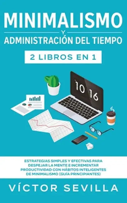 Minimalismo y administración del tiempo 2 libros en 1: Estrategias simples y efectivas para despejar la mente e incrementar productividad con hábitos by Víctor Sevilla