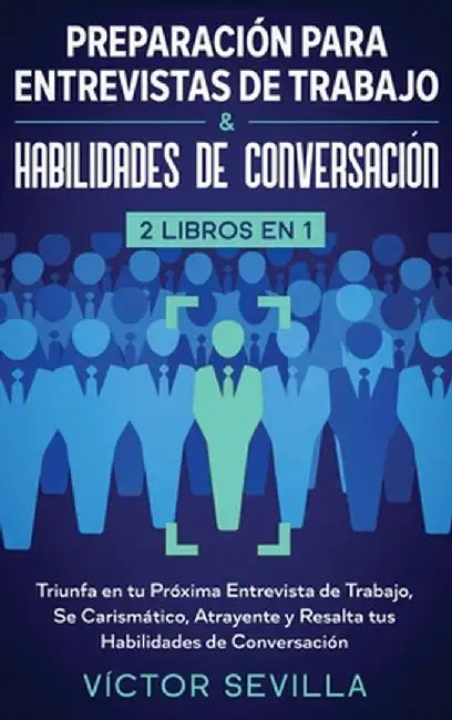 Preparación para entrevistas de trabajo y habilidades de conversación 2 libros en 1: Triunfa en tu próxima entrevista de trabajo, se carismático, atra by Víctor Sevilla