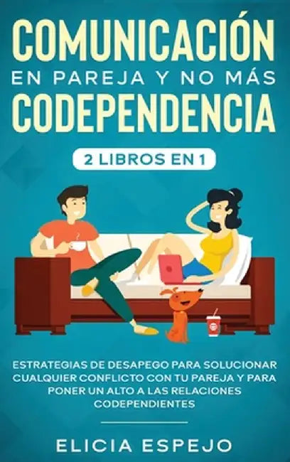 Comunicación en pareja y no más codependencia 2 libros en 1: Estrategias de desapego para solucionar cualquier conflicto con tu pareja y para poner un by Elicia Espejo